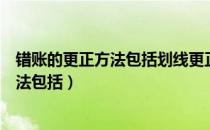 错账的更正方法包括划线更正法红字更正法（错账的更正方法包括）