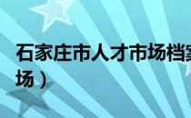 石家庄市人才市场档案查询（石家庄市人才市场）