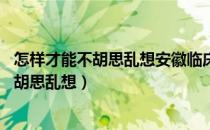 怎样才能不胡思乱想安徽临床研究附属.价目表（怎样才能不胡思乱想）