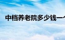 中档养老院多少钱一个月（老年公寓价格）