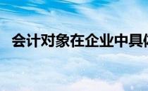 会计对象在企业中具体表现为（会计对象）