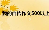 我的自传作文500以上（我的自传作文500）