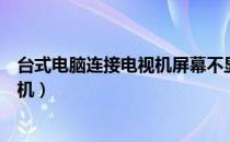 台式电脑连接电视机屏幕不显示怎么办（台式电脑连接电视机）