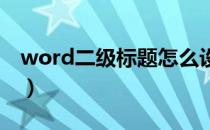 word二级标题怎么设置（二级标题怎么设置）