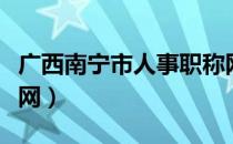 广西南宁市人事职称网（南宁市职称人事考试网）