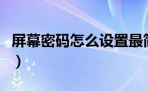 屏幕密码怎么设置最简单（屏幕密码怎么设置）