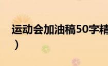 运动会加油稿50字精选（运动会加油稿50字）