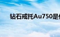 钻石戒托Au750是什么金（钻石戒托）