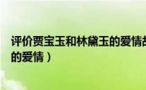 评价贾宝玉和林黛玉的爱情故事（如何看待贾宝玉与林黛玉的爱情）