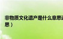 非物质文化遗产是什么意思通俗（非物质文化遗产是什么意思）