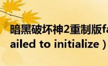 暗黑破坏神2重制版failed+to+initialize（failed to initialize）