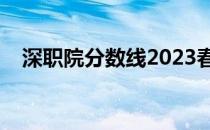 深职院分数线2023春季（深职院分数线）