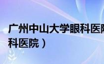 广州中山大学眼科医院电话（广州中山大学眼科医院）