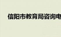 信阳市教育局咨询电话（信阳市教育局）