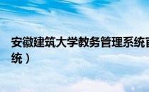 安徽建筑大学教务管理系统官网（安徽建筑大学教务管理系统）