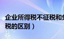 企业所得税不征税和免税的区别（不征税和免税的区别）