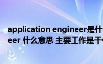 application engineer是什么意思中文（industrial engineer 什么意思 主要工作是干什么的）