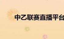 中乙联赛直播平台（中乙联赛直播）