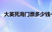 大英死海门票多少钱一人（大英死海门票）