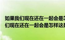 如果我们现在还在一起会是怎样的歌名（歌词有句是如果我们现在还在一起会是怎样这是什么歌）