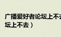 广播爱好者论坛上不去怎么办（广播爱好者论坛上不去）