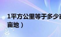 1平方公里等于多少亩（1平方公里等于多少亩地）