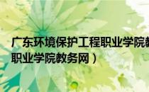 广东环境保护工程职业学院教务网网址（广东环境保护工程职业学院教务网）