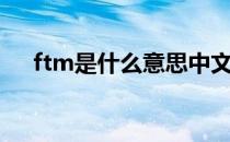 ftm是什么意思中文（ftm是什么意思）