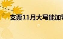 支票11月大写能加零（支票11月大写）