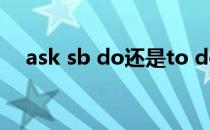 ask sb do还是to do（ask sb do sth）