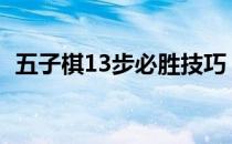 五子棋13步必胜技巧（五子棋的必胜解法）