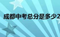 成都中考总分是多少2021（成都中考总分）