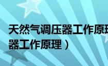 天然气调压器工作原理分为几类（天然气调压器工作原理）