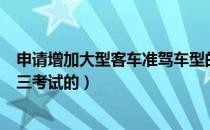 申请增加大型客车准驾车型的（报考大型客车准驾车型科目三考试的）