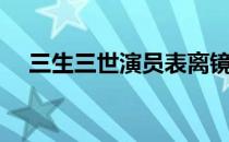 三生三世演员表离镜（三生三世演员表）