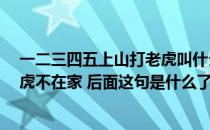 一二三四五上山打老虎叫什么（一二三四五 上山打老虎 老虎不在家 后面这句是什么了）