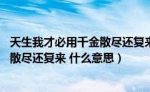 天生我才必用千金散尽还复来的意思（天生我才必有用 千金散尽还复来 什么意思）