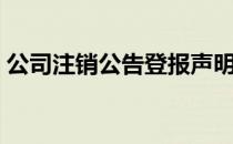 公司注销公告登报声明（公司注销情况说明）