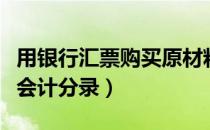 用银行汇票购买原材料会计分录（购买原材料会计分录）