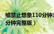 嘘禁止想象110分钟未删减版中文（上位110分钟完整版）