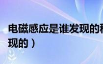 电磁感应是谁发现的科学家（电磁感应是谁发现的）