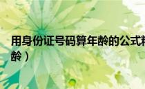 用身份证号码算年龄的公式精确到月（用身份证号码计算年龄）