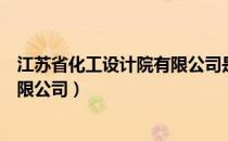 江苏省化工设计院有限公司是国企吗（江苏省化工设计院有限公司）