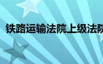 铁路运输法院上级法院是?（铁路运输法院）