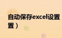 自动保存excel设置（excel自动保存怎么设置）