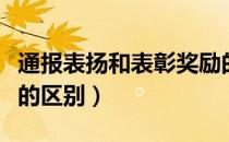 通报表扬和表彰奖励的区别（通报表扬和表彰的区别）