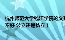 杭州师范大学钱江学院论文系统（杭州师范大学钱江学院好不好 公立还是私立）