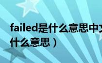 failed是什么意思中文翻译怎么读（failed是什么意思）