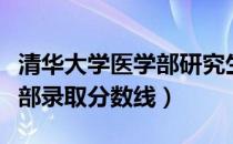 清华大学医学部研究生院招生简章（清华医学部录取分数线）