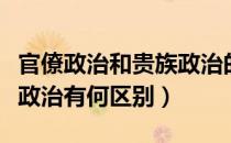 官僚政治和贵族政治的区别（官僚政治和贵族政治有何区别）